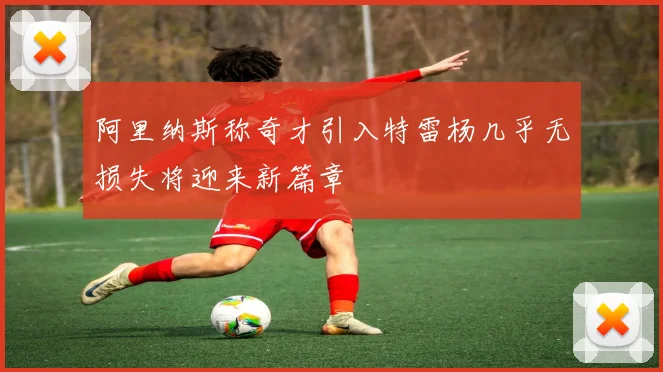 阿里纳斯称奇才引入特雷杨几乎无损失将迎来新篇章