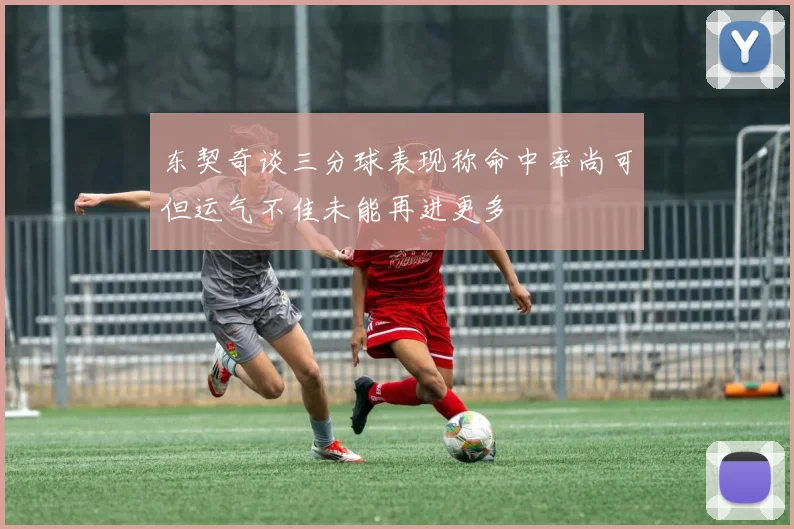 东契奇谈三分球表现称命中率尚可但运气不佳未能再进更多