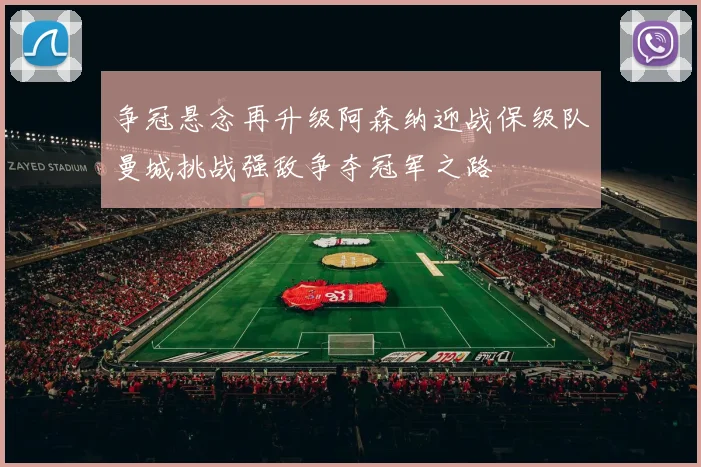 争冠悬念再升级阿森纳迎战保级队曼城挑战强敌争夺冠军之路