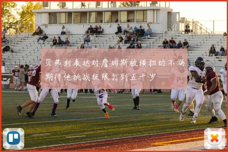 贝弗利表达对詹姆斯被横扫的不满期待他挑战极限打到五十岁