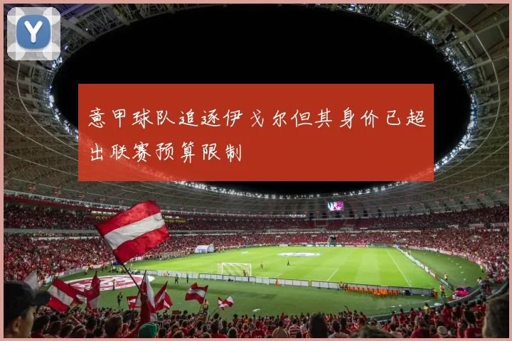 意甲球队追逐伊戈尔但其身价已超出联赛预算限制