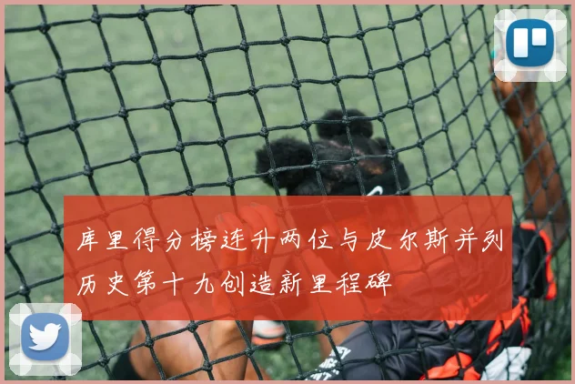库里得分榜连升两位与皮尔斯并列历史第十九创造新里程碑