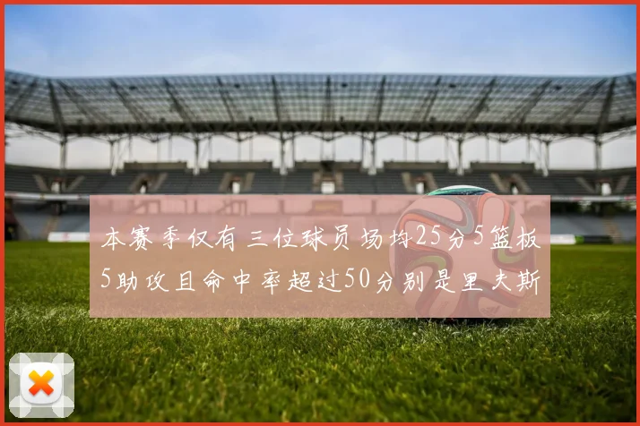 本赛季仅有三位球员场均25分5篮板5助攻且命中率超过50分别是里夫斯约基奇和字母哥