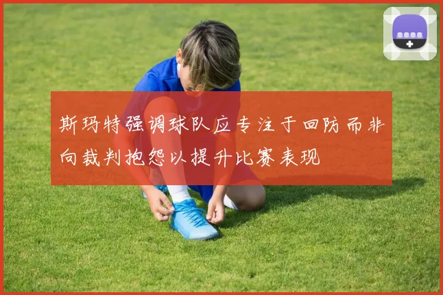 斯玛特强调球队应专注于回防而非向裁判抱怨以提升比赛表现