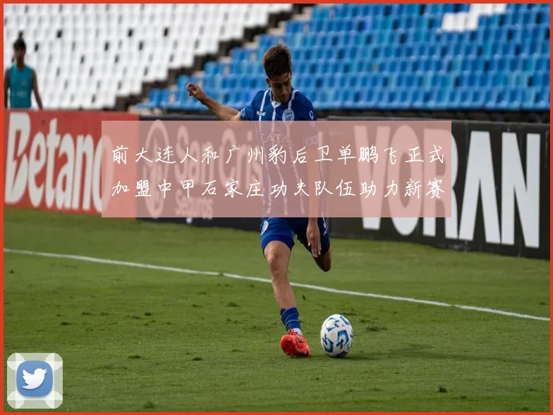 前大连人和广州豹后卫单鹏飞正式加盟中甲石家庄功夫队伍助力新赛季